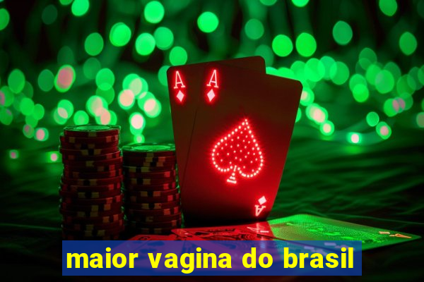 maior vagina do brasil